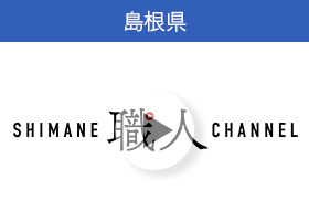 島根県の動画「～SHIMANE職人CHANNEL～この仕事のおもしろさを伝えたいしまね職人チャンネル」