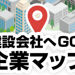 「建設現場へGO！」にて建設優良企業を紹介する新規コンテンツ「建設会社へGO！企業マップ」をリリースしました！